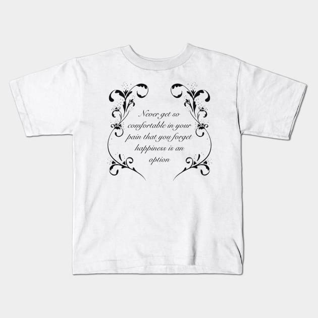 Never get so comfortable in your pain that you forget happiness is an option, white and black variant Kids T-Shirt by SubtleSplit